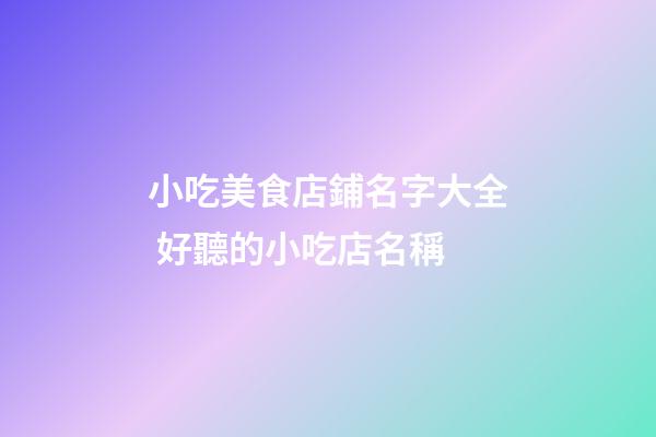 小吃美食店鋪名字大全 好聽的小吃店名稱-第1張-店鋪起名-玄機派